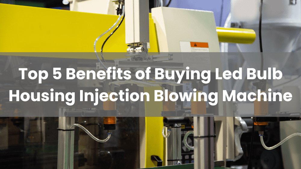 Top 5 Benefits of Buying LED Bulb Housing Injection Blowing Machine Baiya Machinery
