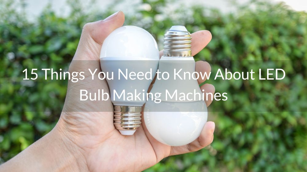 15 Things You Need to Know About LED Bulb Making Machines Baiya Machinery